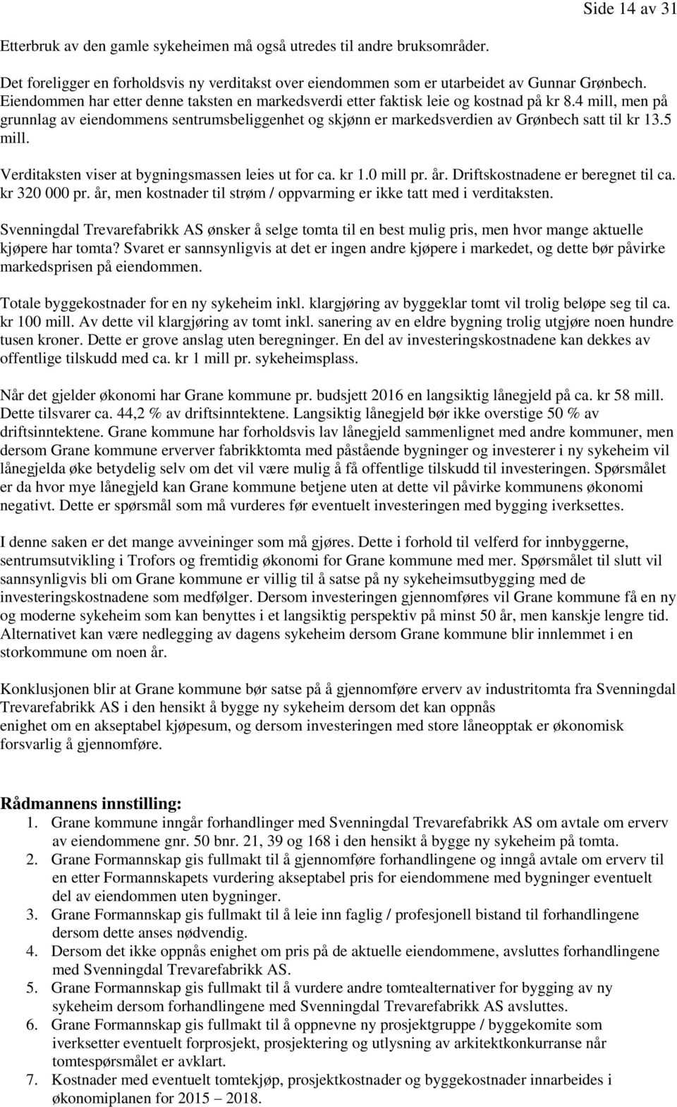 4 mill, men på grunnlag av eiendommens sentrumsbeliggenhet og skjønn er markedsverdien av Grønbech satt til kr 13.5 mill. Verditaksten viser at bygningsmassen leies ut for ca. kr 1.0 mill pr. år.