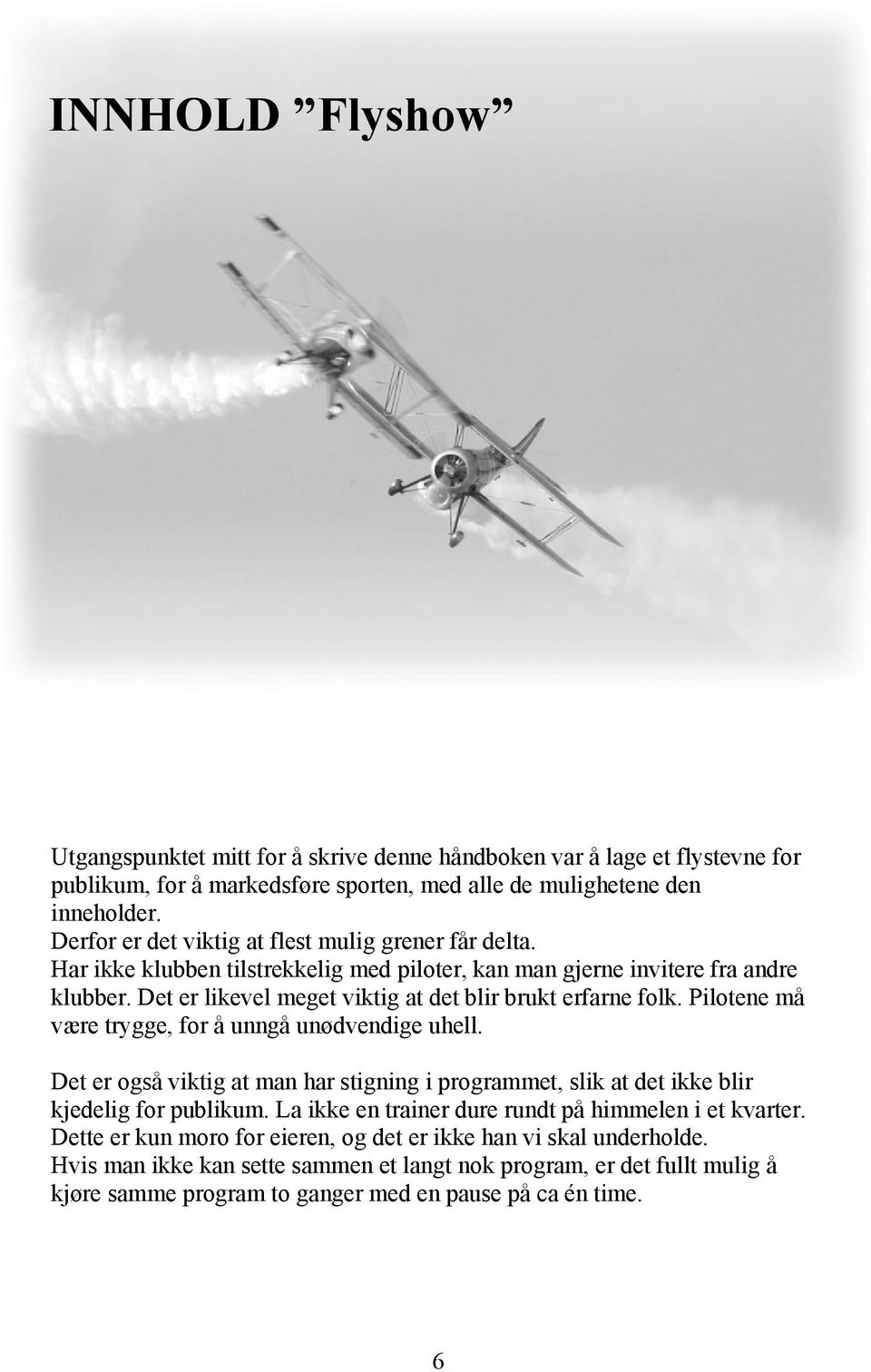 Det er likevel meget viktig at det blir brukt erfarne folk. Pilotene må være trygge, for å unngå unødvendige uhell.