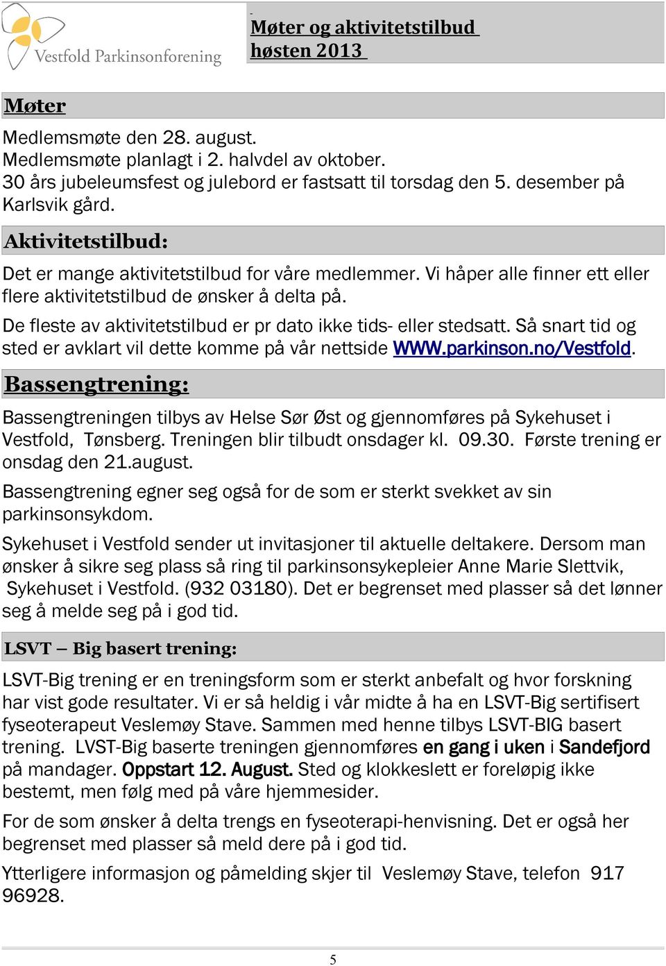 De fleste av aktivitetstilbud er pr dato ikke tids- eller stedsatt. Så snart tid og sted er avklart vil dette komme på vår nettside WWW.parkinson.no/Vestfold.