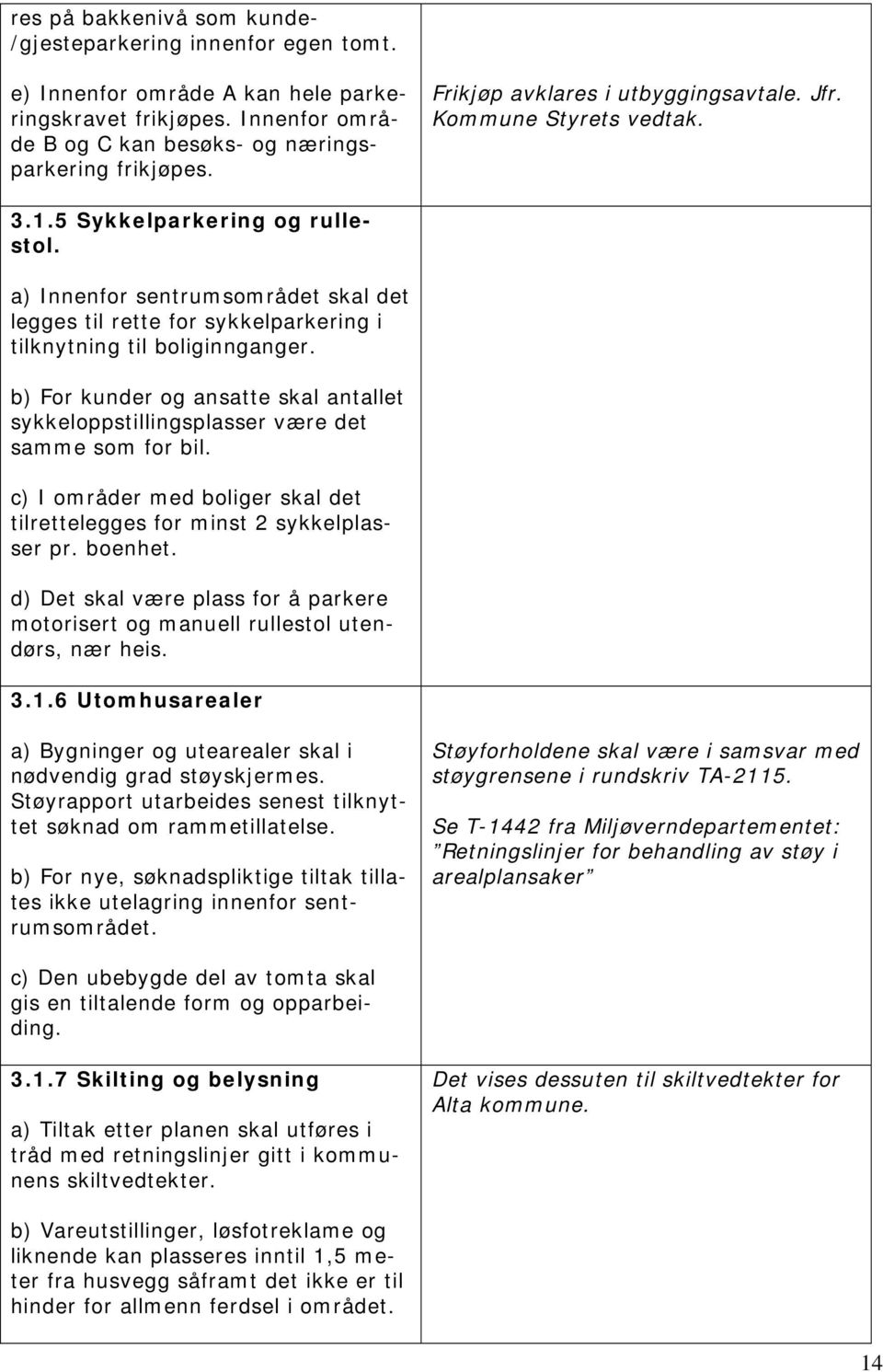 a) Innenfor sentrumsområdet skal det legges til rette for sykkelparkering i tilknytning til boliginnganger. b) For kunder og ansatte skal antallet sykkeloppstillingsplasser være det samme som for bil.