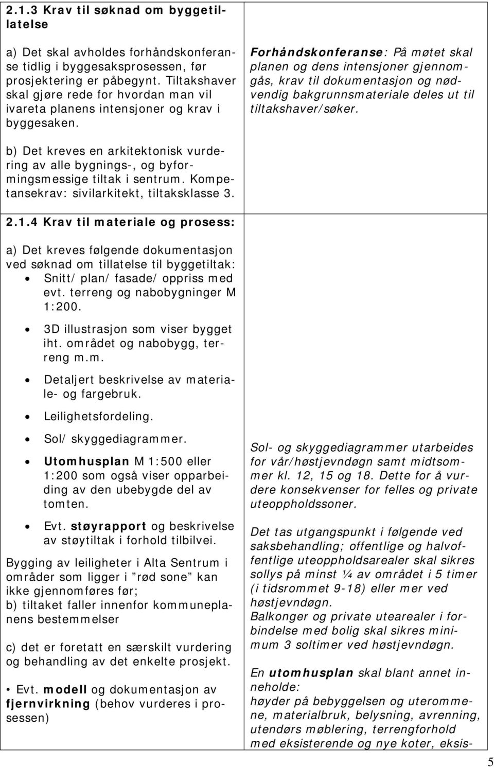 Forhåndskonferanse: På møtet skal planen og dens intensjoner gjennomgås, krav til dokumentasjon og nødvendig bakgrunnsmateriale deles ut til tiltakshaver/søker.