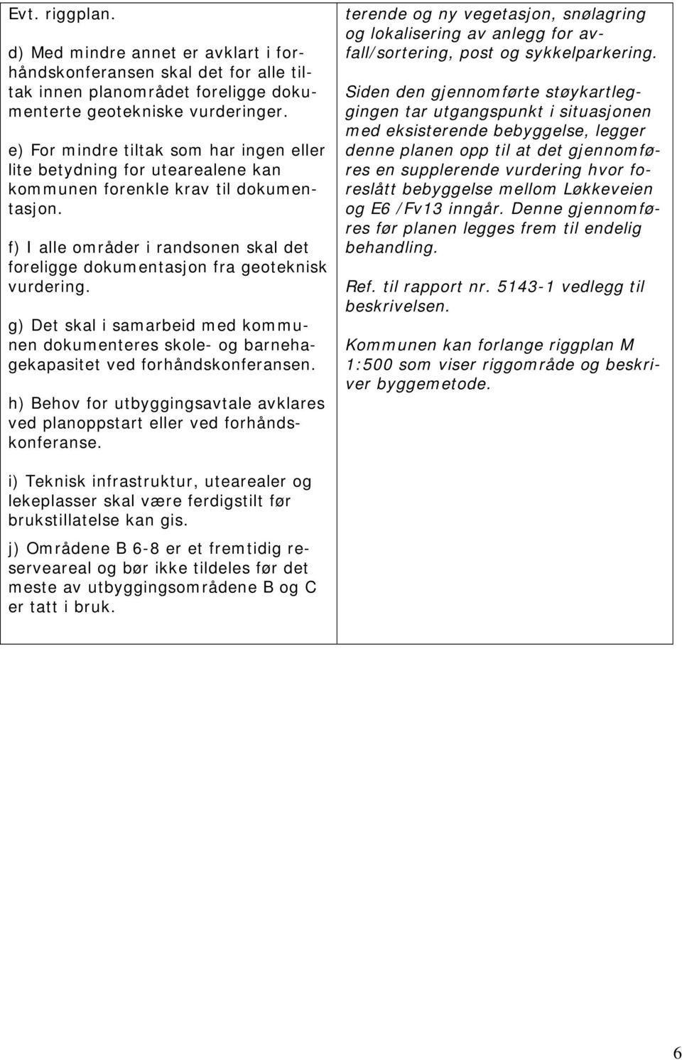 f) I alle områder i randsonen skal det foreligge dokumentasjon fra geoteknisk vurdering. g) Det skal i samarbeid med kommunen dokumenteres skole- og barnehagekapasitet ved forhåndskonferansen.