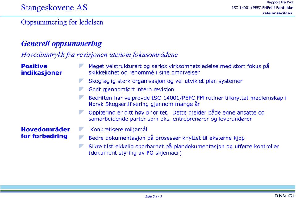 tilknyttet medlemskap i Norsk Skogsertifisering gjennom mange år Opplæring er gitt høy prioritet. Dette gjelder både egne ansatte og samarbeidende parter som eks.