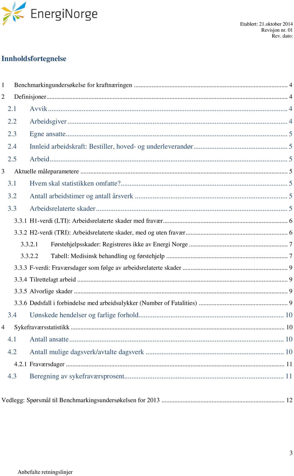 .. 5 3.3 Arbeidsrelaterte skader... 5 3.3.1 H1-verdi (LTI): Arbeidsrelaterte skader med fravær... 6 3.3.2 H2-verdi (TRI): Arbeidsrelaterte skader, med og uten fravær... 6 3.3.2.1 Førstehjelpsskader: Registreres ikke av Energi Norge.