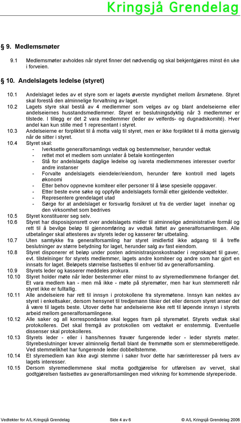 2 Lagets styre skal bestå av 4 medlemmer som velges av og blant andelseierne eller andelseiernes husstandsmedlemmer. Styret er beslutningsdyktig når 3 medlemmer er tilstede.