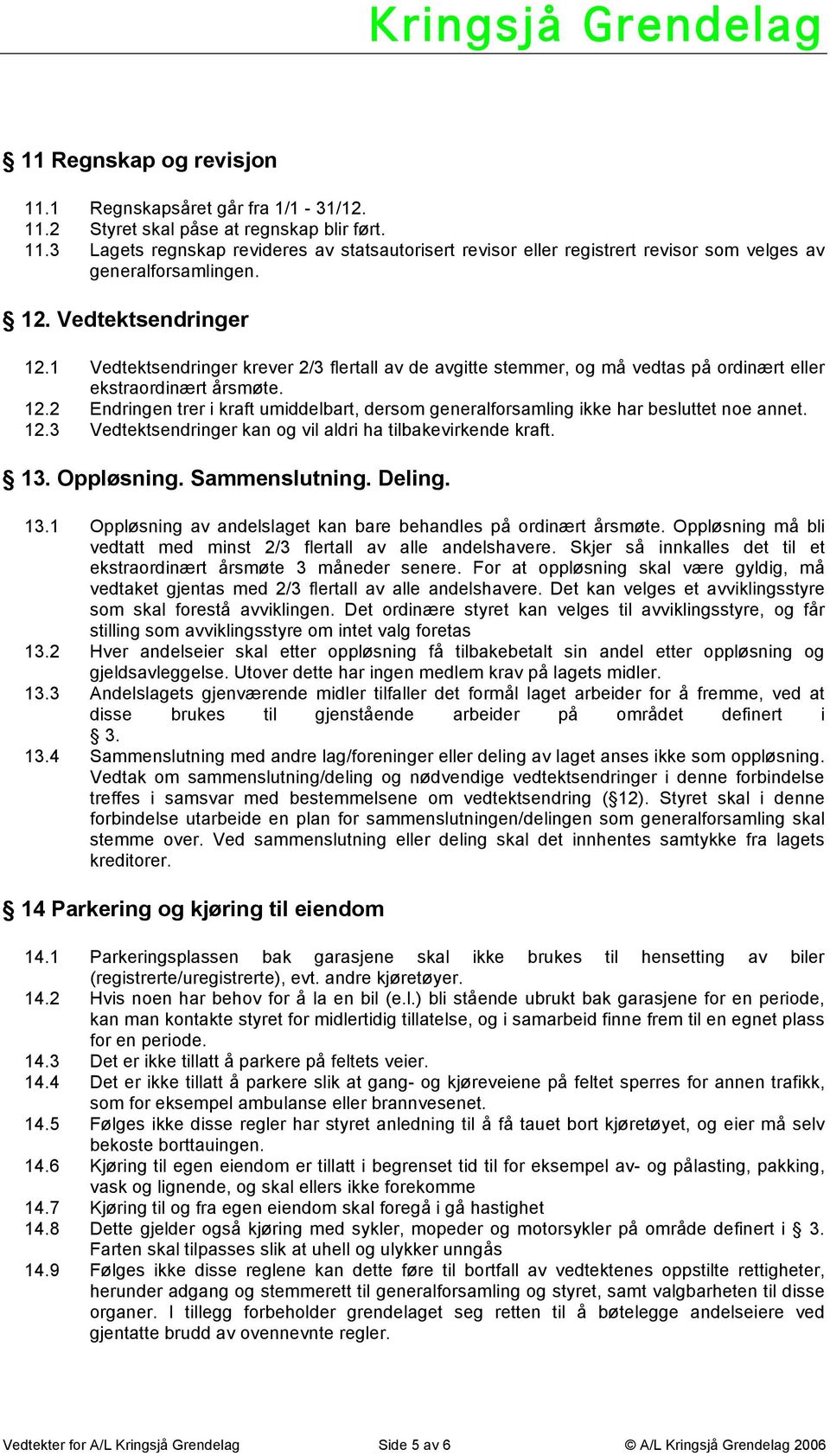 12.3 Vedtektsendringer kan og vil aldri ha tilbakevirkende kraft. 13. Oppløsning. Sammenslutning. Deling. 13.1 Oppløsning av andelslaget kan bare behandles på ordinært årsmøte.