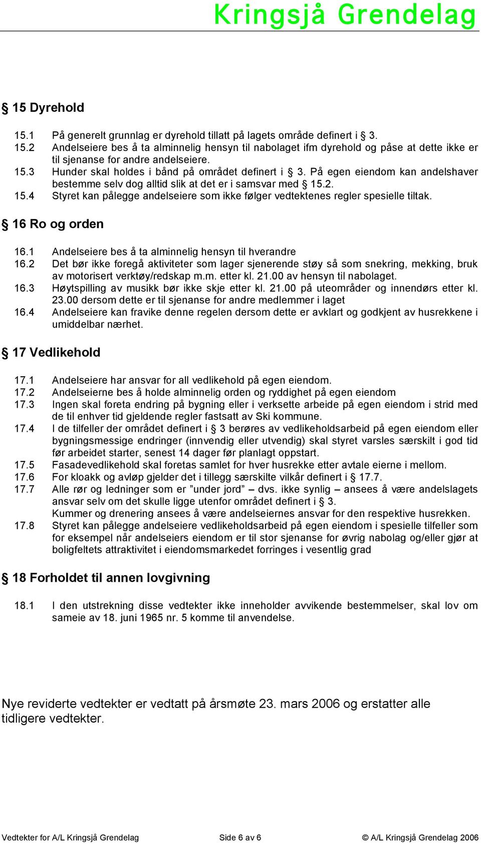 2. 15.4 Styret kan pålegge andelseiere som ikke følger vedtektenes regler spesielle tiltak. 16 Ro og orden 16.1 Andelseiere bes å ta alminnelig hensyn til hverandre 16.