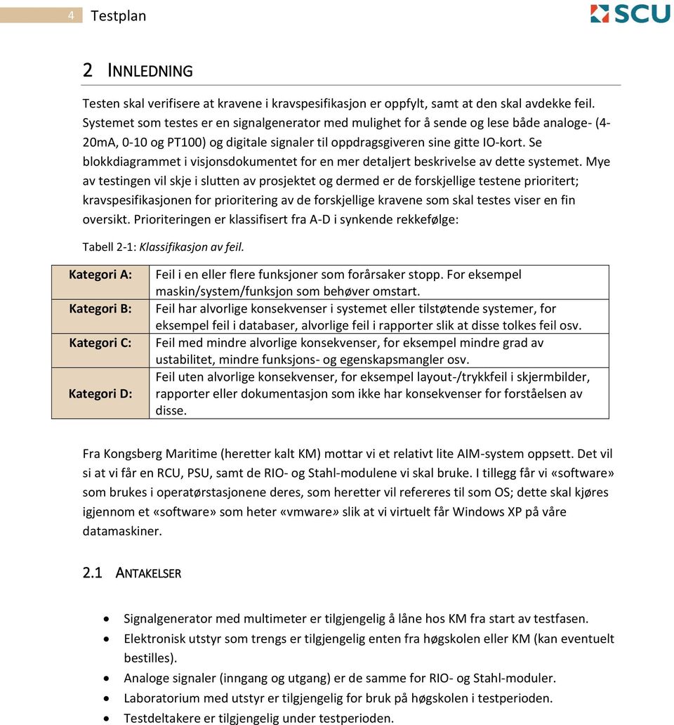 Se blokkdiagrammet i visjonsdokumentet for en mer detaljert beskrivelse av dette systemet.