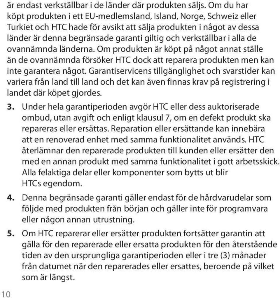 verkställbar i alla de ovannämnda länderna. Om produkten är köpt på något annat ställe än de ovannämnda försöker HTC dock att reparera produkten men kan inte garantera något.