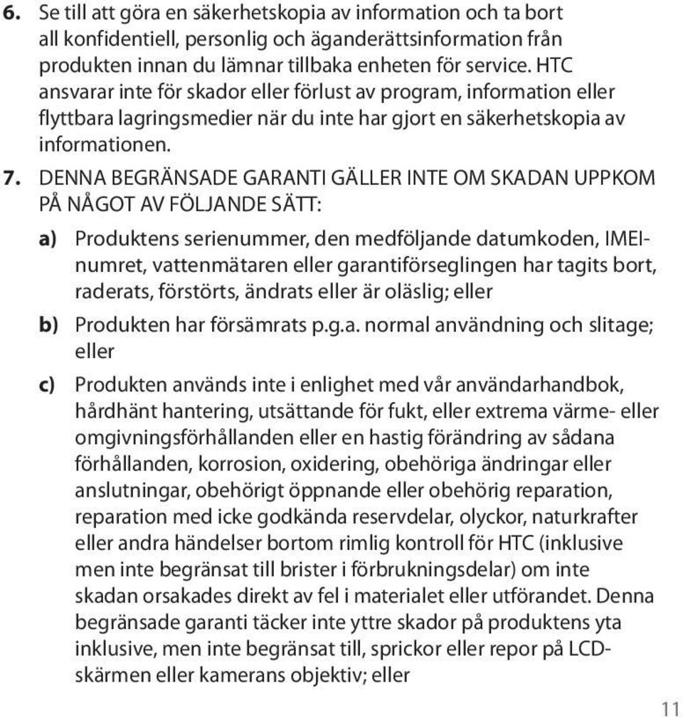 DENNA BEGRÄNSADE GARANTI GÄLLER INTE OM SKADAN UPPKOM PÅ NÅGOT AV FÖLJANDE SÄTT: a) Produktens serienummer, den medföljande datumkoden, IMEInumret, vattenmätaren eller garantiförseglingen har tagits