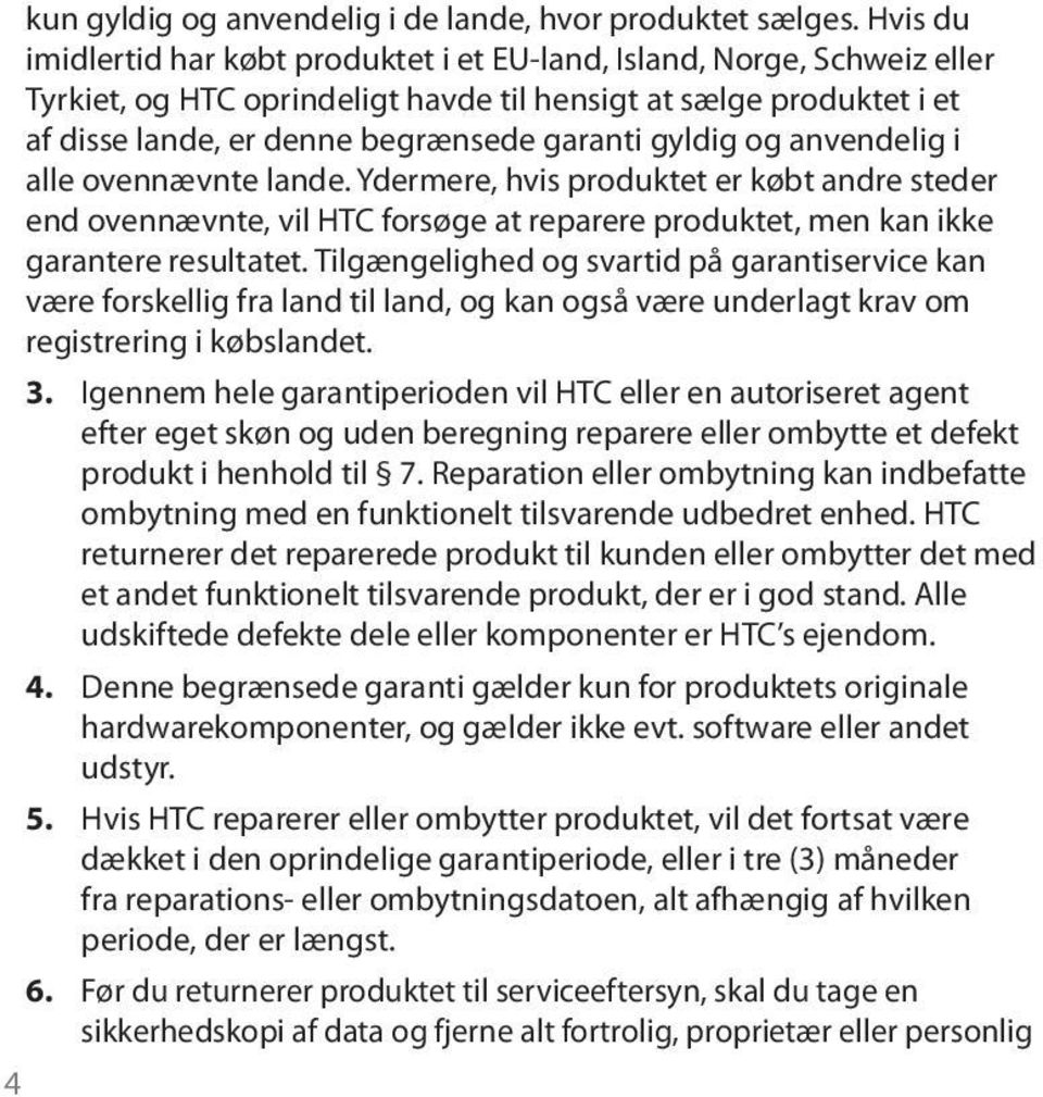 gyldig og anvendelig i alle ovennævnte lande. Ydermere, hvis produktet er købt andre steder end ovennævnte, vil HTC forsøge at reparere produktet, men kan ikke garantere resultatet.