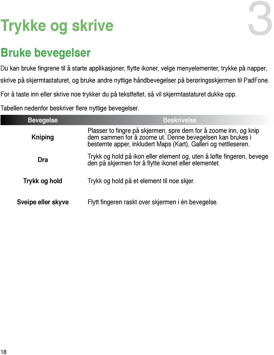 Bevegelse Kniping Dra Beskrivelse Plasser to fingre på skjermen, spre dem for å zoome inn, og knip dem sammen for å zoome ut.