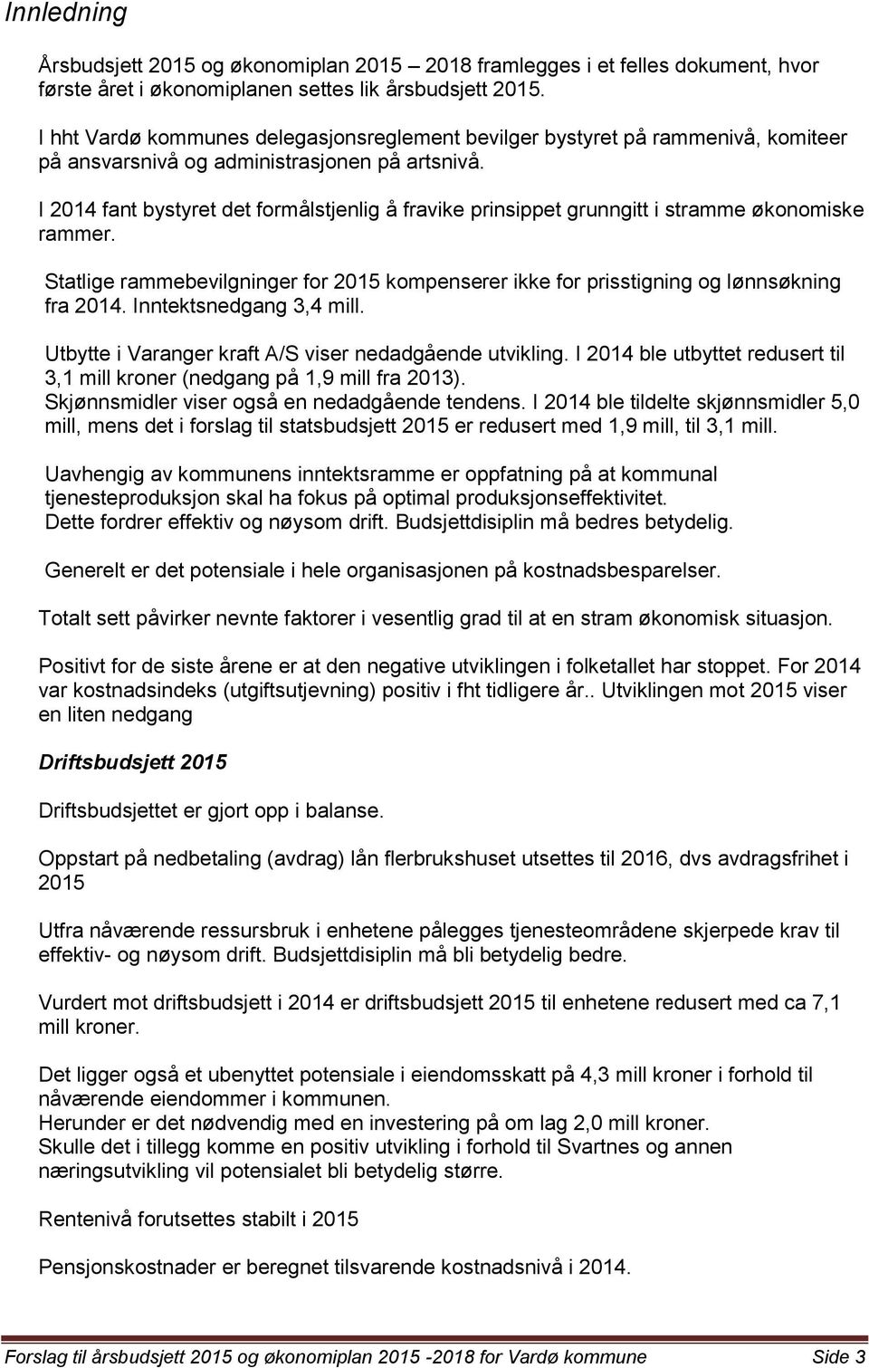 I 2014 fant bystyret det formålstjenlig å fravike prinsippet grunngitt i stramme økonomiske rammer. Statlige rammebevilgninger for 2015 kompenserer ikke for prisstigning og lønnsøkning fra 2014.