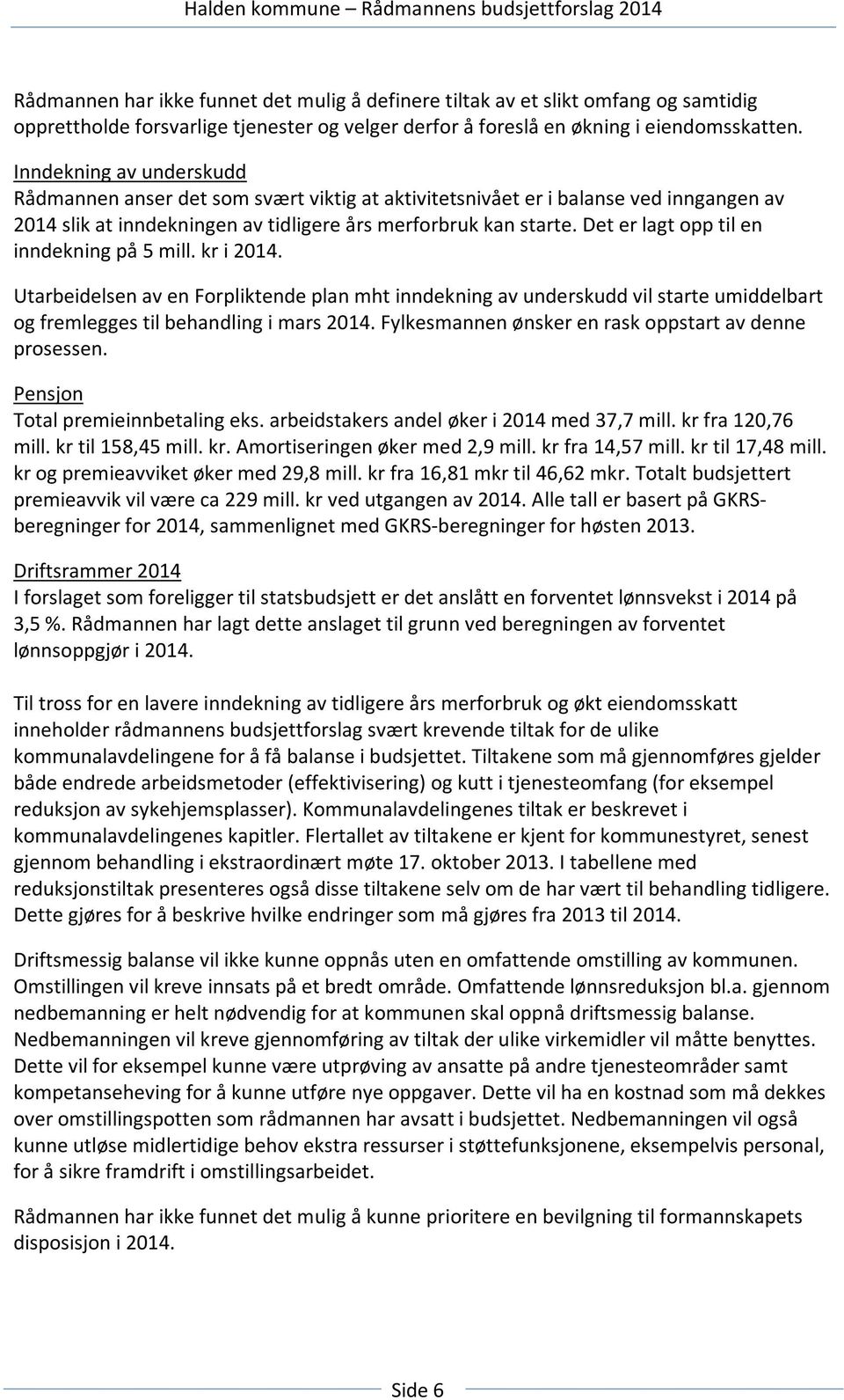 Det er lagt opp til en inndekning på 5 mill. kr i 2014. Utarbeidelsen av en Forpliktende plan mht inndekning av underskudd vil starte umiddelbart og fremlegges til behandling i mars 2014.