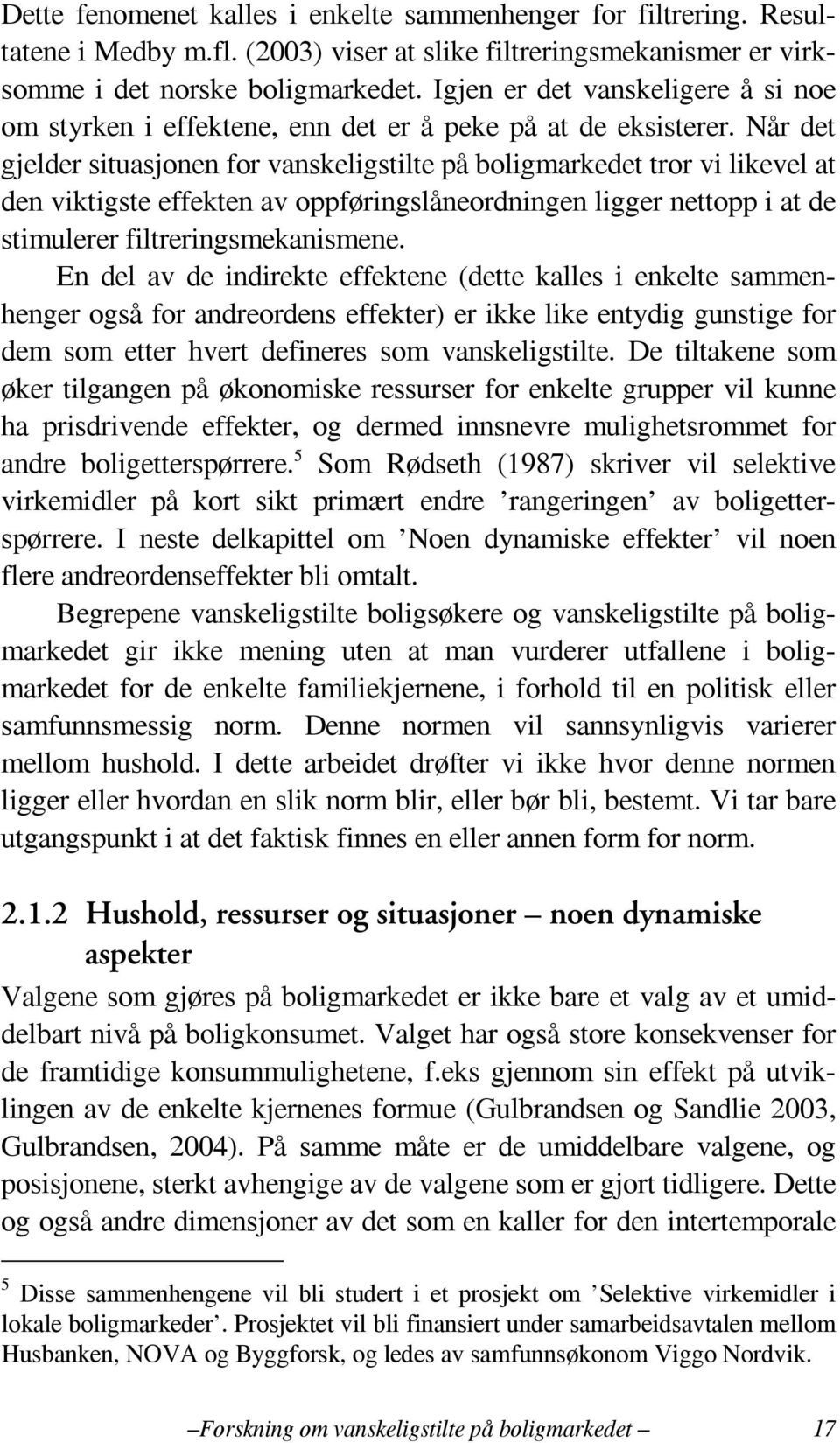 Når det gjelder situasjonen for vanskeligstilte på boligmarkedet tror vi likevel at den viktigste effekten av oppføringslåneordningen ligger nettopp i at de stimulerer filtreringsmekanismene.