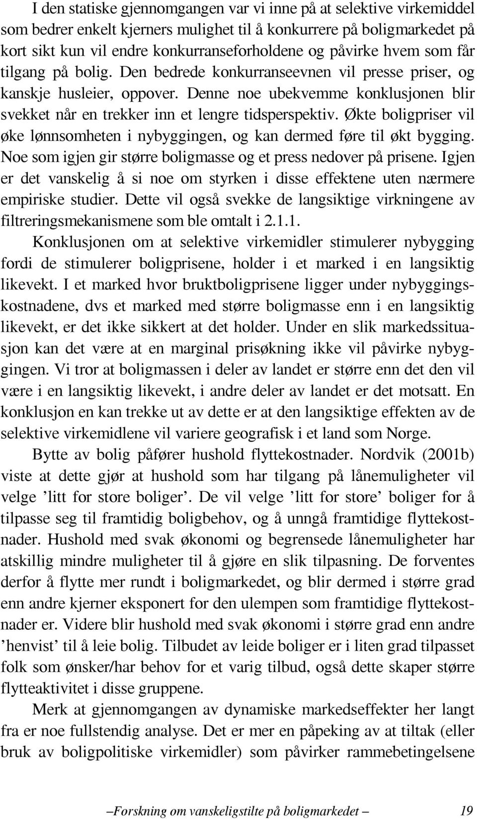 Økte boligpriser vil øke lønnsomheten i nybyggingen, og kan dermed føre til økt bygging. Noe som igjen gir større boligmasse og et press nedover på prisene.