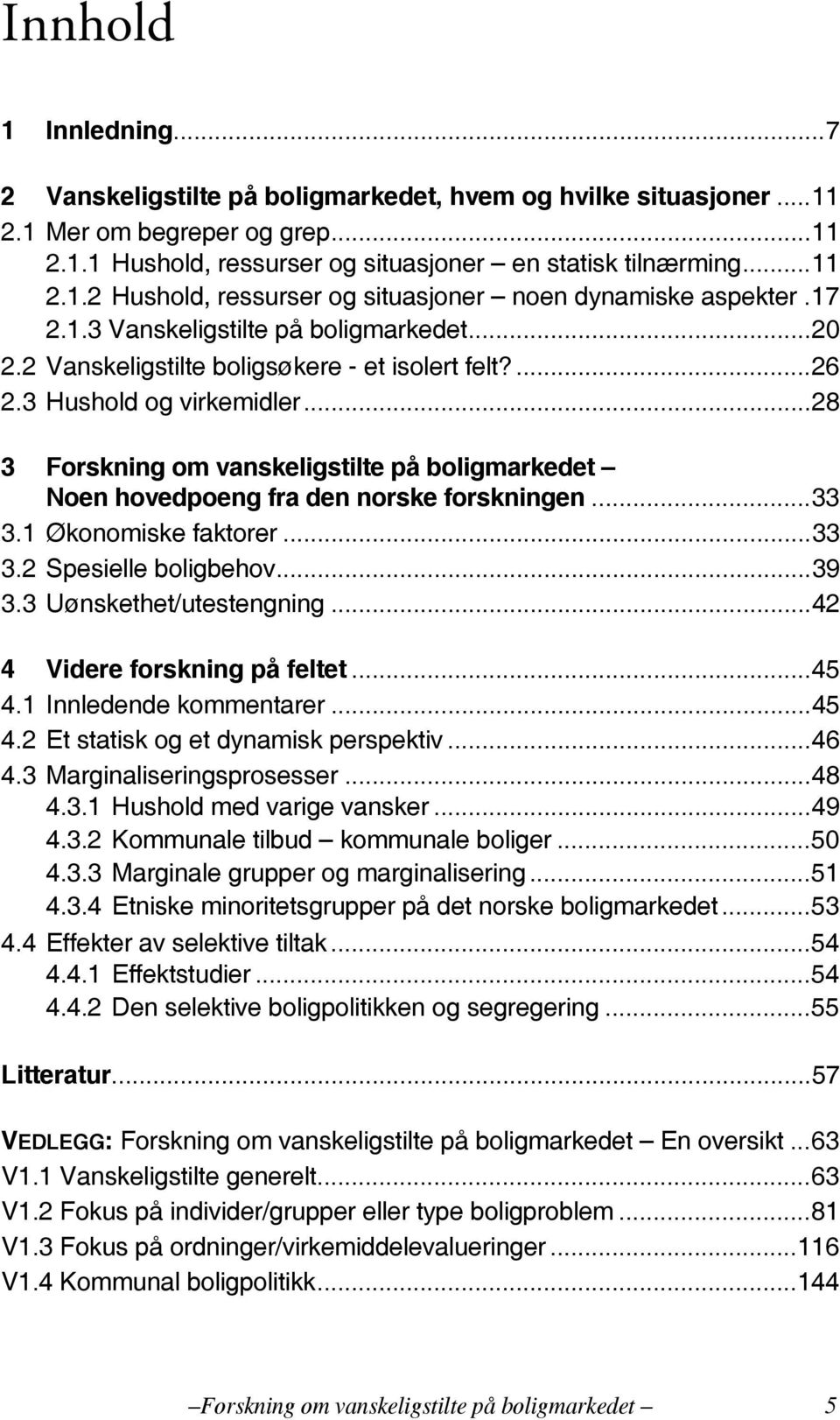 ..28 3 Forskning om vanskeligstilte på boligmarkedet Noen hovedpoeng fra den norske forskningen...33 3.1 Økonomiske faktorer...33 3.2 Spesielle boligbehov...39 3.3 Uønskethet/utestengning.