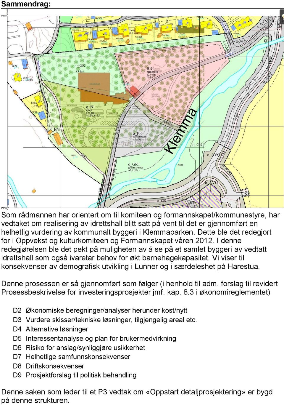 I denne redegjørelsen ble det pekt på muligheten av å se på et samlet byggeri av vedtatt idrettshall som også ivaretar behov for økt barnehagekapasitet.