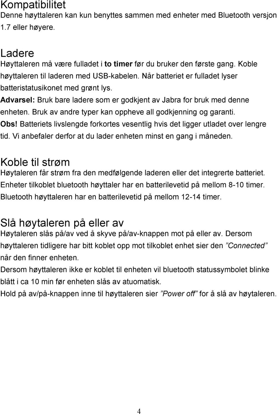 Bruk av andre typer kan oppheve all godkjenning og garanti. Obs! Batteriets livslengde forkortes vesentlig hvis det ligger utladet over lengre tid.