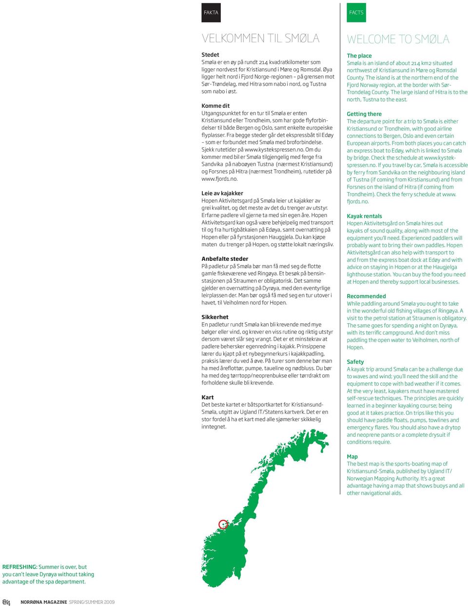 Komme dit Utgangspunktet for en tur til Smøla er enten Kristiansund eller Trondheim, som har gode flyforbindelser til både Bergen og Oslo, samt enkelte europeiske flyplasser.