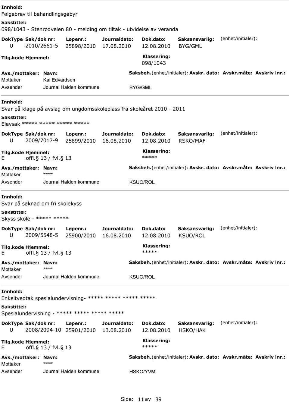 måte: Avskriv lnr.: KSO/ROL Svar på søknad om fri skolekyss Skyss skole - 2009/5548-5 25900/2010 KSO/ROL Avs./mottaker: Navn: Saksbeh. Avskr. dato: Avskr.måte: Avskriv lnr.: KSO/ROL nkeltvedtak spesialundervisning- Spesialundervisning - 2008/2094-10 25901/2010 HSKO/HAK Avs.