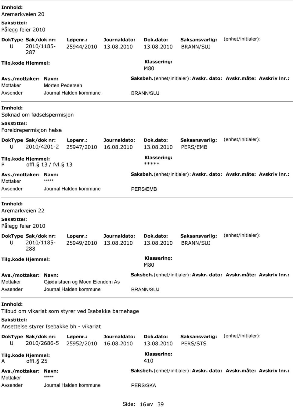 : PRS/MB Aremarkveien 22 Pålegg feier 2010 Sak/dok nr: 2010/1185-288 Løpenr.: 25949/2010 BRANN/SJ M80 Avs./mottaker: Navn: Saksbeh. Avskr. dato: Avskr.måte: Avskriv lnr.