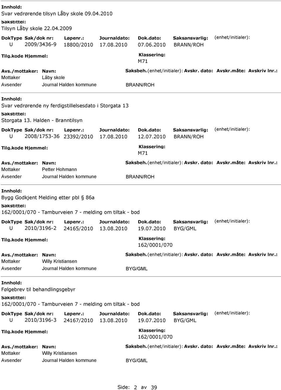 Avskr. dato: Avskr.måte: Avskriv lnr.: Mottaker Petter Hohmann BRANN/ROH Bygg Godkjent Melding etter pbl 86a 162/0001/070 - Tamburveien 7 - melding om tiltak - bod 2010/3196-2 24165/2010 19.07.2010 162/0001/070 Avs.