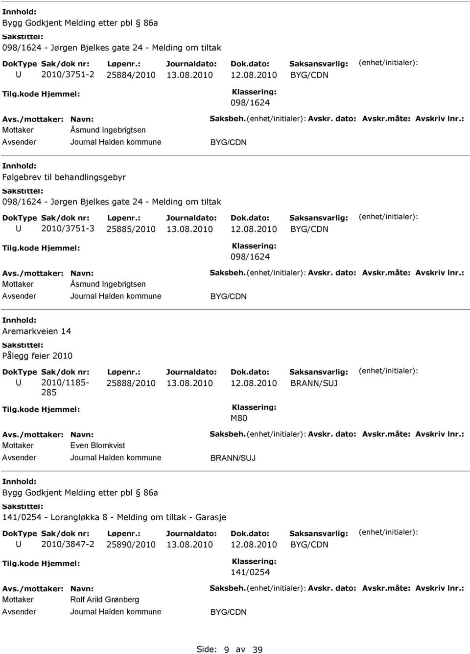 dato: Avskr.måte: Avskriv lnr.: Mottaker Åsmund Ingebrigtsen BYG/CDN Aremarkveien 14 Pålegg feier 2010 Sak/dok nr: 2010/1185-285 Løpenr.: 25888/2010 BRANN/SJ M80 Avs./mottaker: Navn: Saksbeh. Avskr. dato: Avskr.