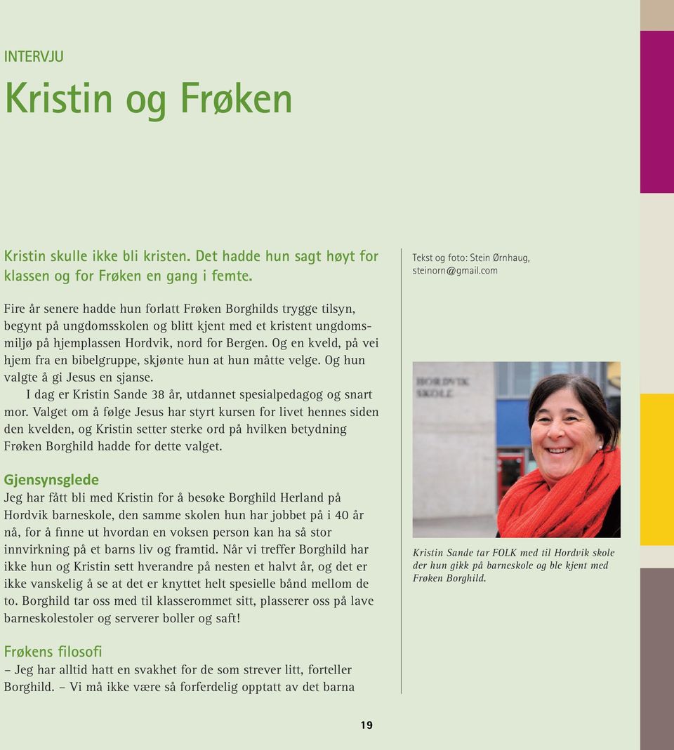 Og en kveld, på vei hjem fra en bibelgruppe, skjønte hun at hun måtte velge. Og hun valgte å gi Jesus en sjanse. I dag er Kristin Sande 38 år, utdannet spesialpedagog og snart mor.