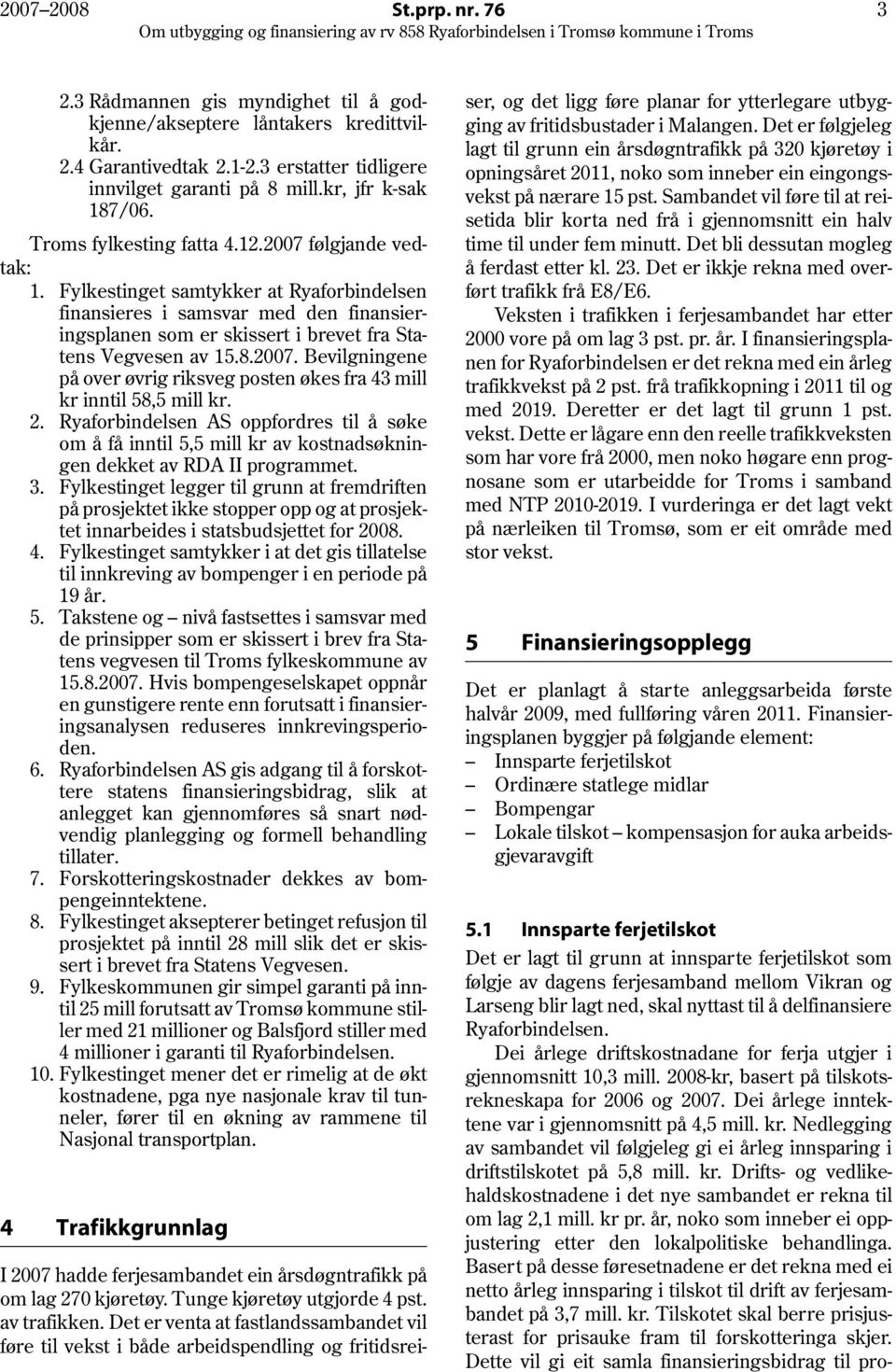 Fylkestinget samtykker at Ryaforbindelsen finansieres i samsvar med den finansieringsplanen som er skissert i brevet fra Statens Vegvesen av 15.8.2007.