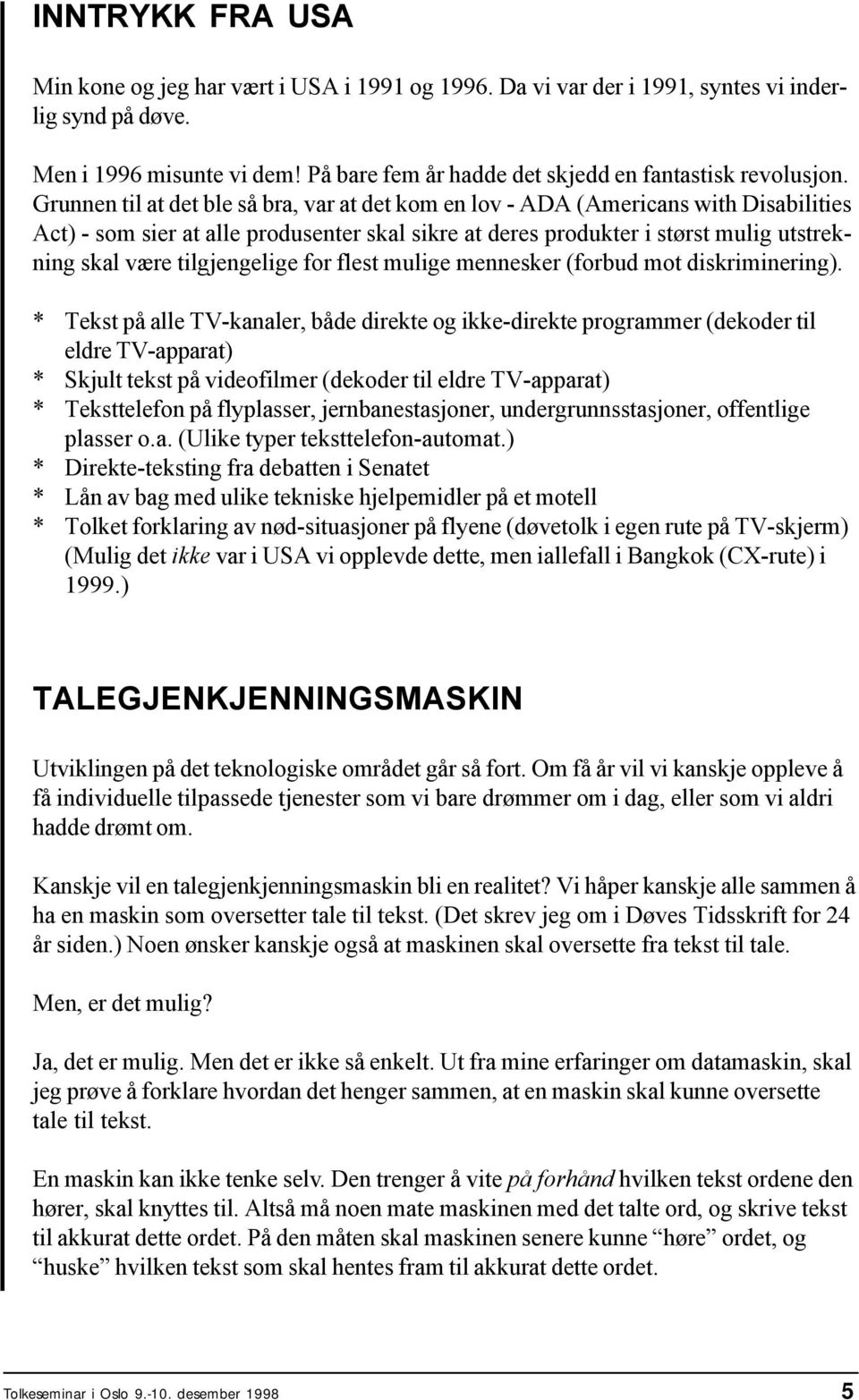 Grunnen til at det ble så bra, var at det kom en lov - ADA (Americans with Disabilities Act) - som sier at alle produsenter skal sikre at deres produkter i størst mulig utstrekning skal være