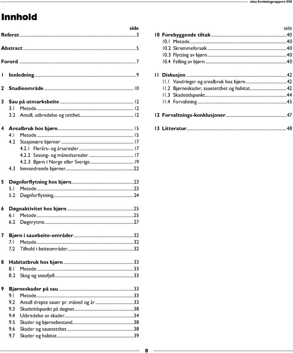 2 Antall, utbredelse og tetthet 12 12 Forvaltnings-konklusjoner 47 4 Arealbruk hos bjørn 15 13 Litteratur 48 4.1 Metode 15 4.2 Stasjonære bjørner 17 4.2.1 Flerårs- og årsarealer 17 4.2.2 Sesong- og månedsarealer 17 4.