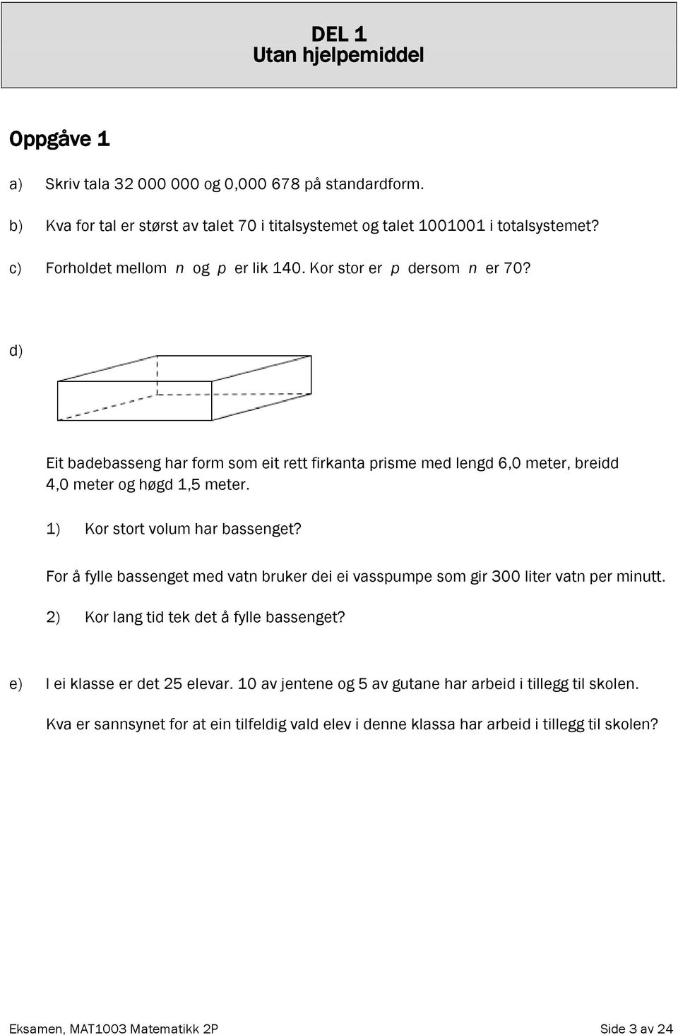 1) Kor stort volum har bassenget? For å fylle bassenget med vatn bruker dei ei vasspumpe som gir 300 liter vatn per minutt. 2) Kor lang tid tek det å fylle bassenget?