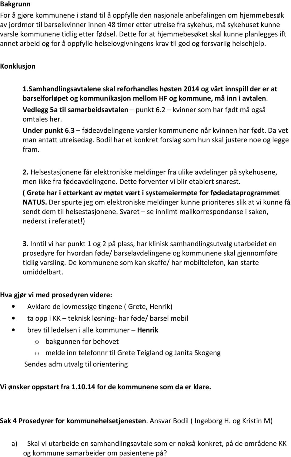 Samhandlingsavtalene skal reforhandles høsten 2014 og vårt innspill der er at barselforløpet og kommunikasjon mellom HF og kommune, må inn i avtalen. Vedlegg 5a til samarbeidsavtalen punkt 6.