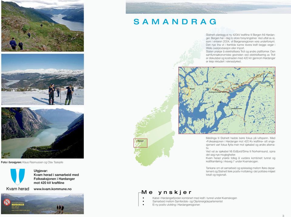 Den samfunnsøkonomiske gevinsten ved elektrisifisering av Troll er diskutabel og kostnaden med 420 kv gjennom Hardanger er ikkje inkludert i reknestykket. Granvin alt. 1.4 alt. 1.3 Ulvik Osa alt. 1.2 alt.