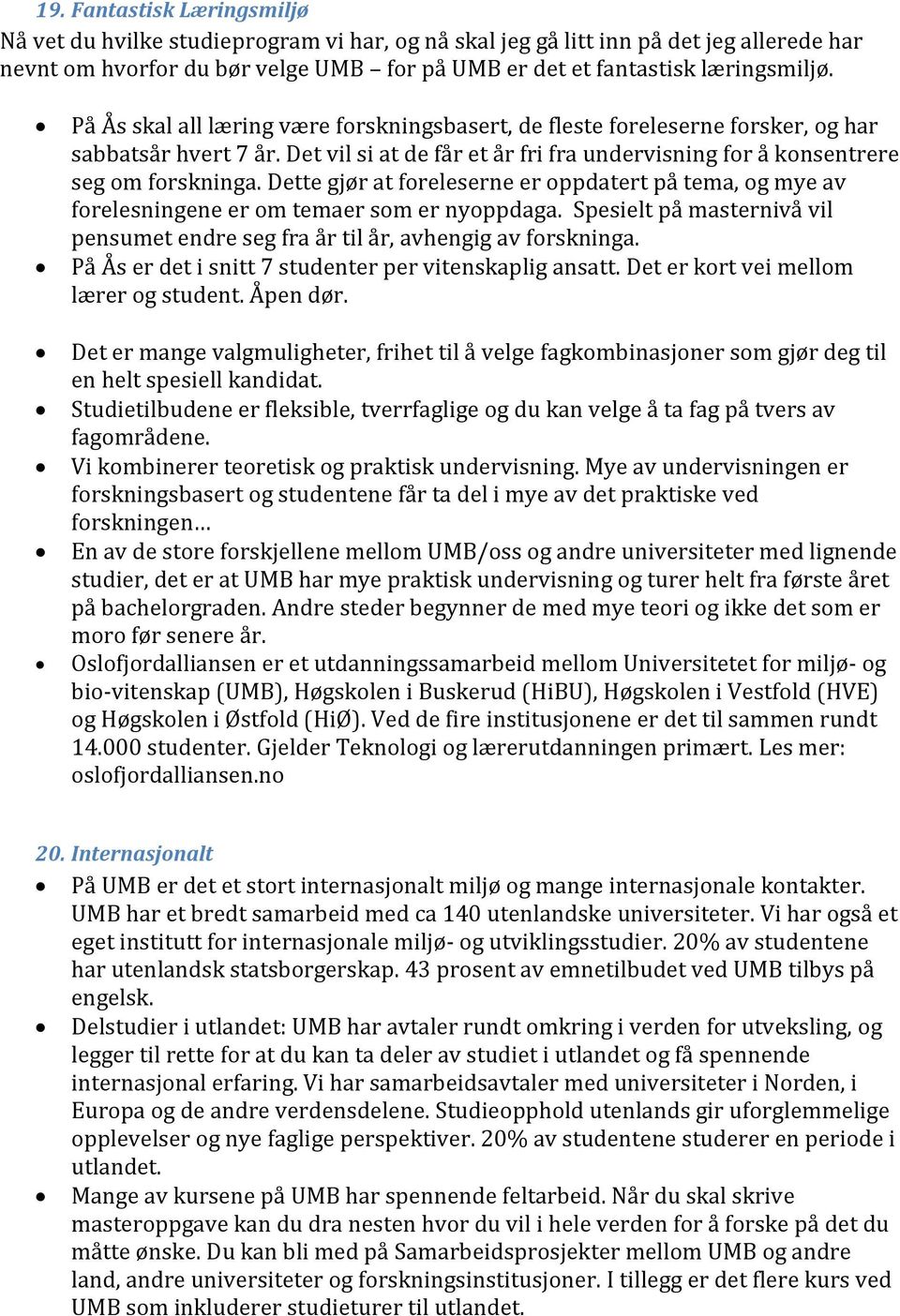 Dette gjør at foreleserne er oppdatert på tema, og mye av forelesningene er om temaer som er nyoppdaga. Spesielt på masternivå vil pensumet endre seg fra år til år, avhengig av forskninga.