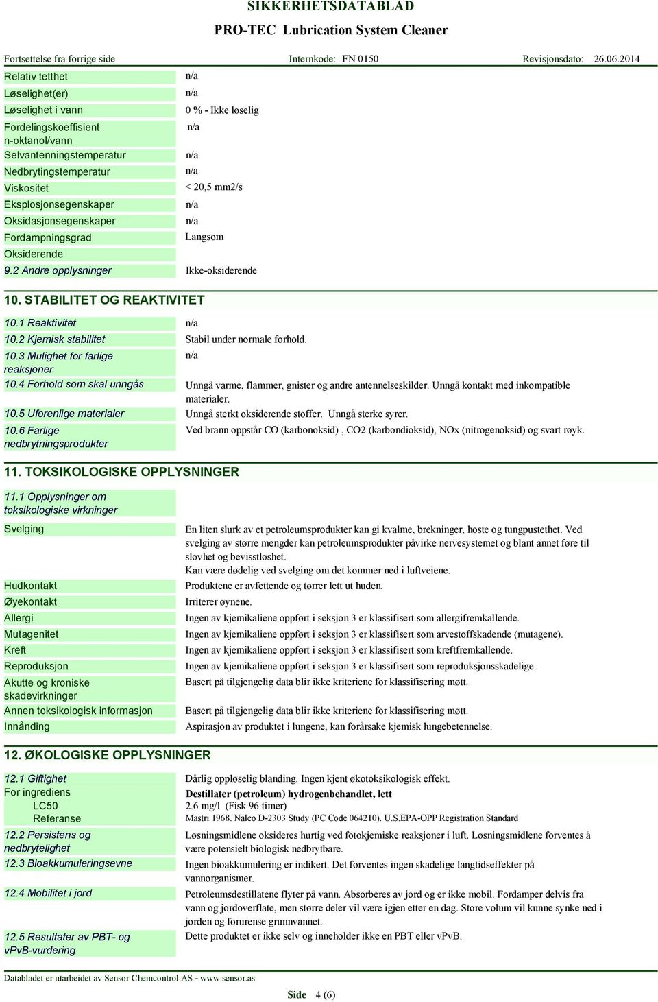 2 Kjemisk stabilitet Stabil under normale forhold. 10.3 Mulighet for farlige reaksjoner 10.4 Forhold som skal unngås Unngå varme, flammer, gnister og andre antennelseskilder.