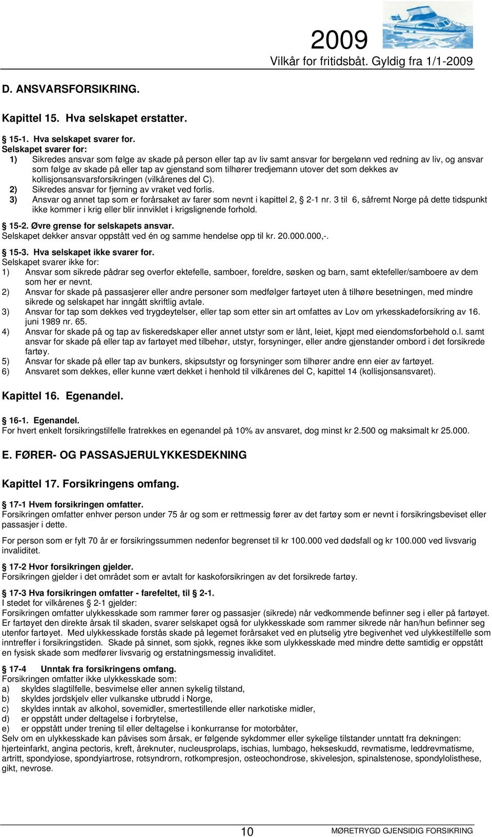 tilhører tredjemann utover det som dekkes av kollisjonsansvarsforsikringen (vilkårenes del C). 2) Sikredes ansvar for fjerning av vraket ved forlis.