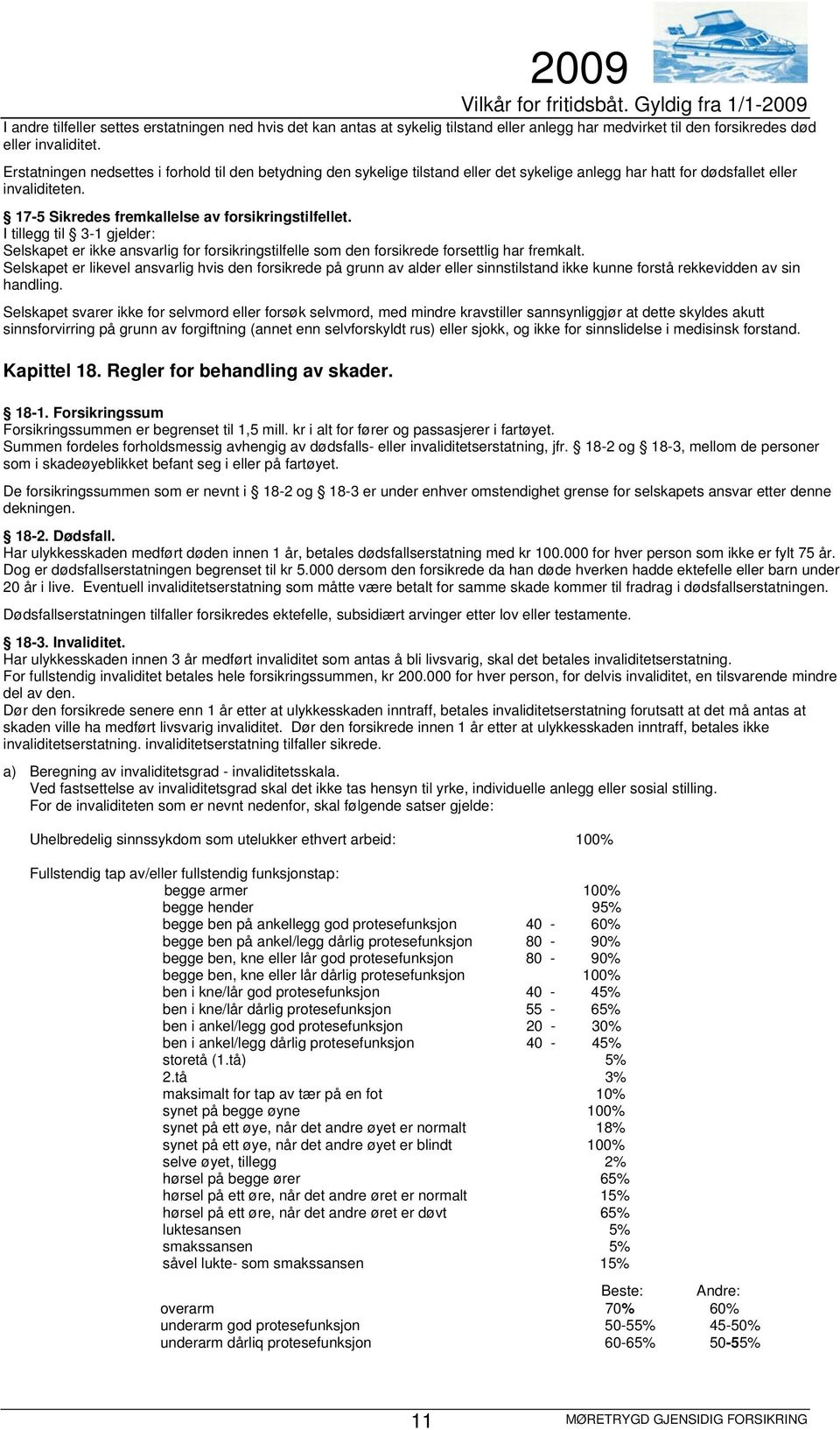 I tillegg til 3-1 gjelder: Selskapet er ikke ansvarlig for forsikringstilfelle som den forsikrede forsettlig har fremkalt.