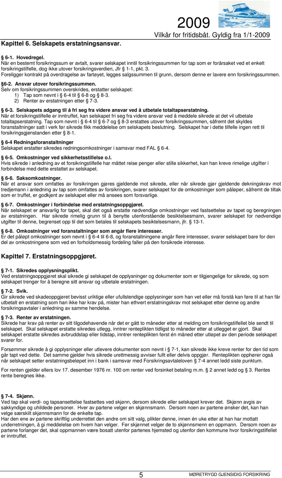 Foreligger kontrakt på overdragelse av fartøyet, legges salgssummen til grunn, dersom denne er lavere enn forsikringssummen. 6-2. Ansvar utover forsikringssummen.