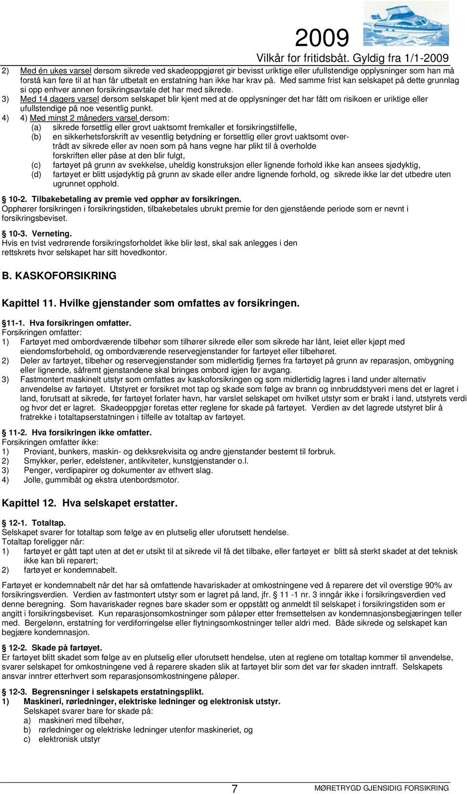 3) Med 14 dagers varsel dersom selskapet blir kjent med at de opplysninger det har fått om risikoen er uriktige eller ufullstendige på noe vesentlig punkt.