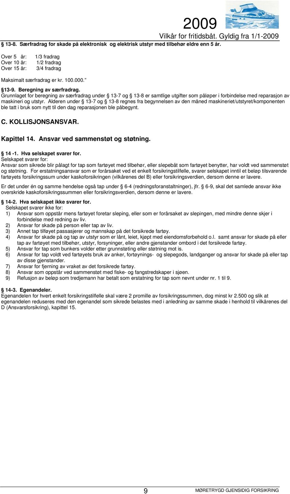 Alderen under 13-7 og 13-8 regnes fra begynnelsen av den måned maskineriet/utstyret/komponenten ble tatt i bruk som nytt til den dag reparasjonen ble påbegynt. C. KOLLISJONSANSVAR. Kapittel 14.