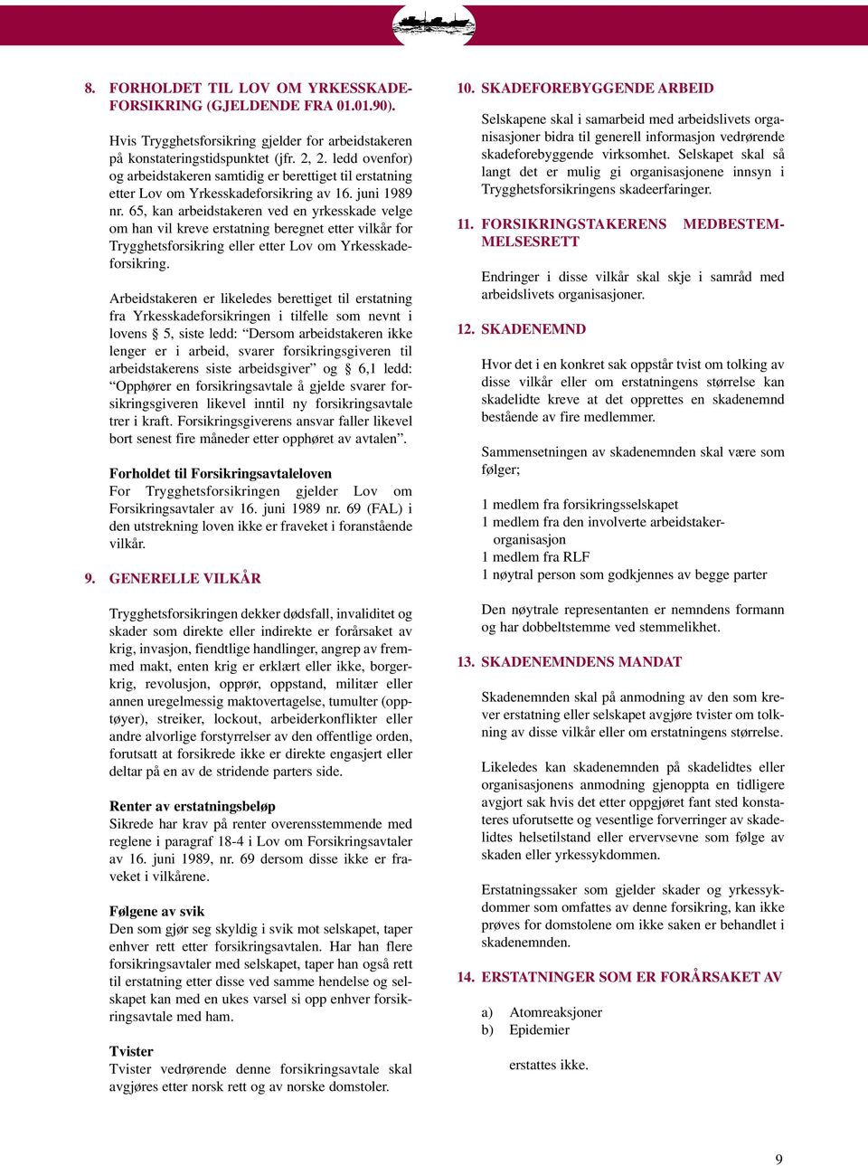 65, kan arbeidstakeren ved en yrkesskade velge om han vil kreve erstatning beregnet etter vilkår for Trygghetsforsikring eller etter Lov om Yrkesskadeforsikring.