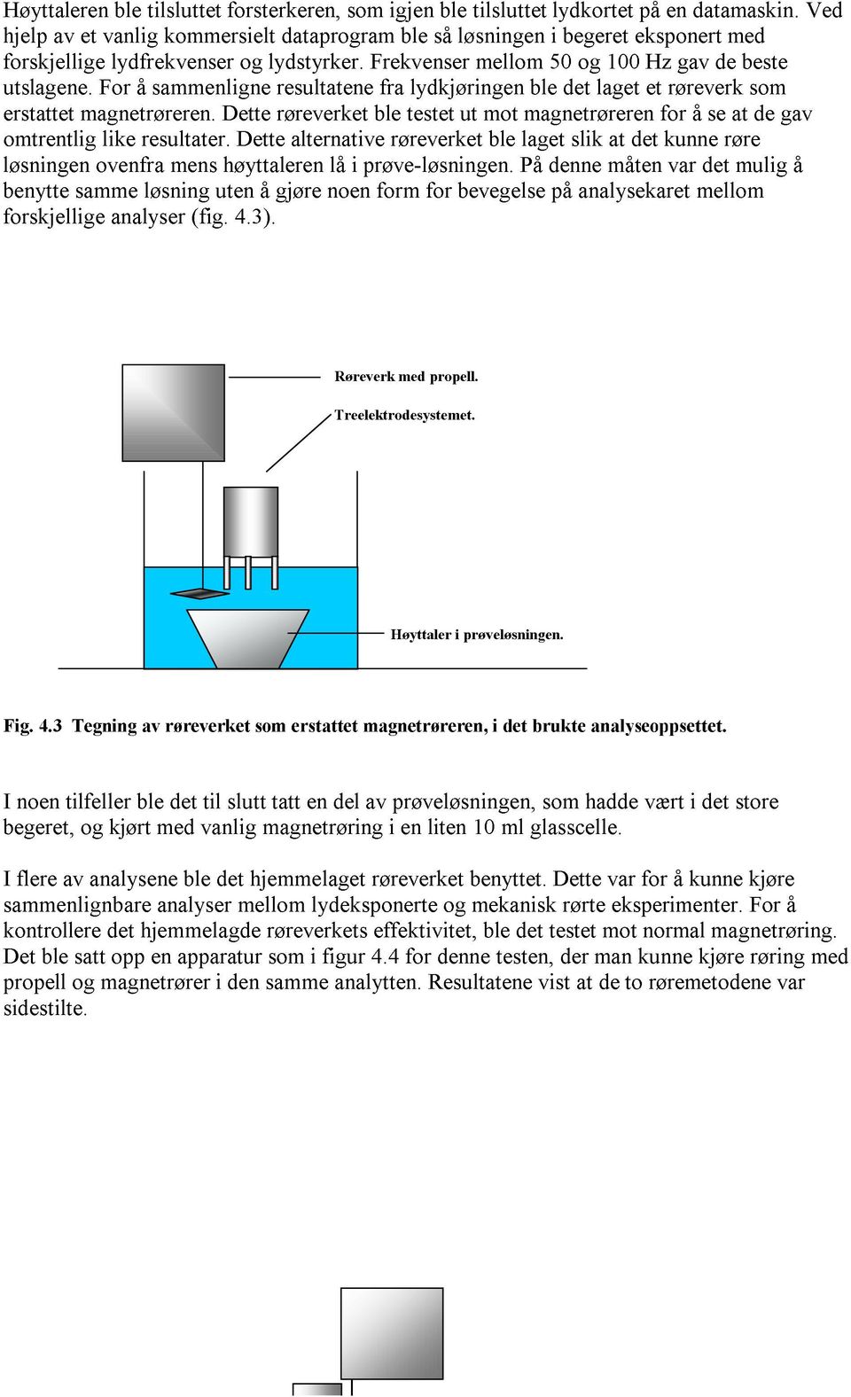 For å sammenligne resultatene fra lydkjøringen ble det laget et røreverk som erstattet magnetrøreren. Dette røreverket ble testet ut mot magnetrøreren for å se at de gav omtrentlig like resultater.