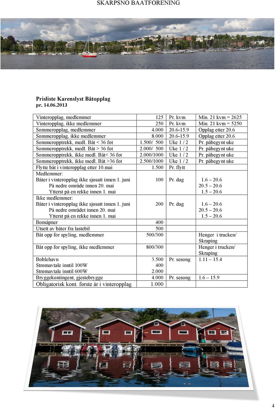 mai Medlemmer: Båter i vinteropplag ikke sjøsatt innen 1. juni På nedre område innen 20. mai Ytterst på en rekke innen 1. mai Ikke medlemmer: Båter i vinteropplag ikke sjøsatt innen 1.