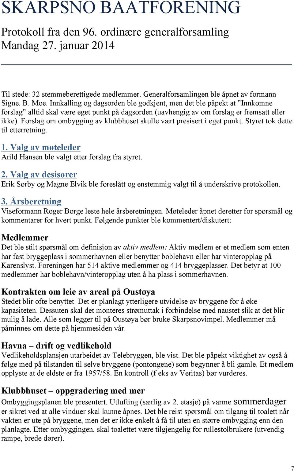 Forslag om ombygging av klubbhuset skulle vært presisert i eget punkt. Styret tok dette til etterretning. 1. Valg av møteleder Arild Hansen ble valgt etter forslag fra styret. 2.