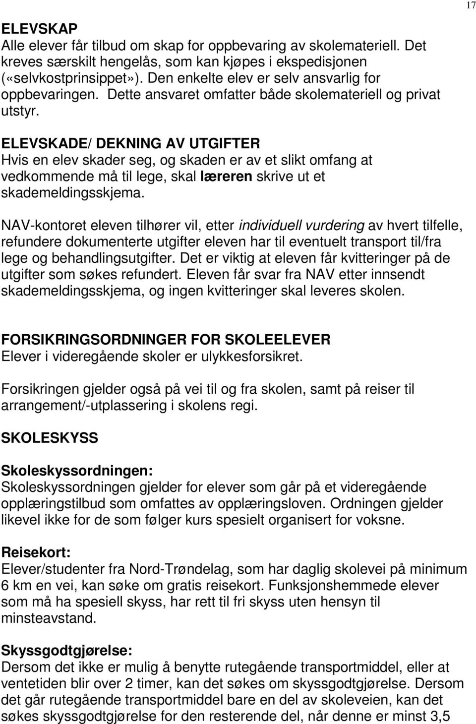 ELEVSKADE/ DEKNING AV UTGIFTER Hvis en elev skader seg, og skaden er av et slikt omfang at vedkommende må til lege, skal læreren skrive ut et skademeldingsskjema.