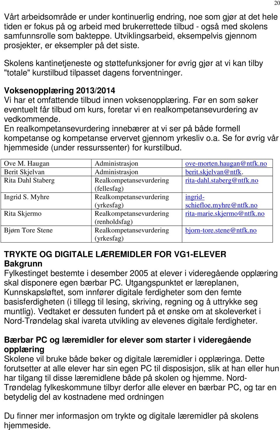 Skolens kantinetjeneste og støttefunksjoner for øvrig gjør at vi kan tilby "totale" kurstilbud tilpasset dagens forventninger.