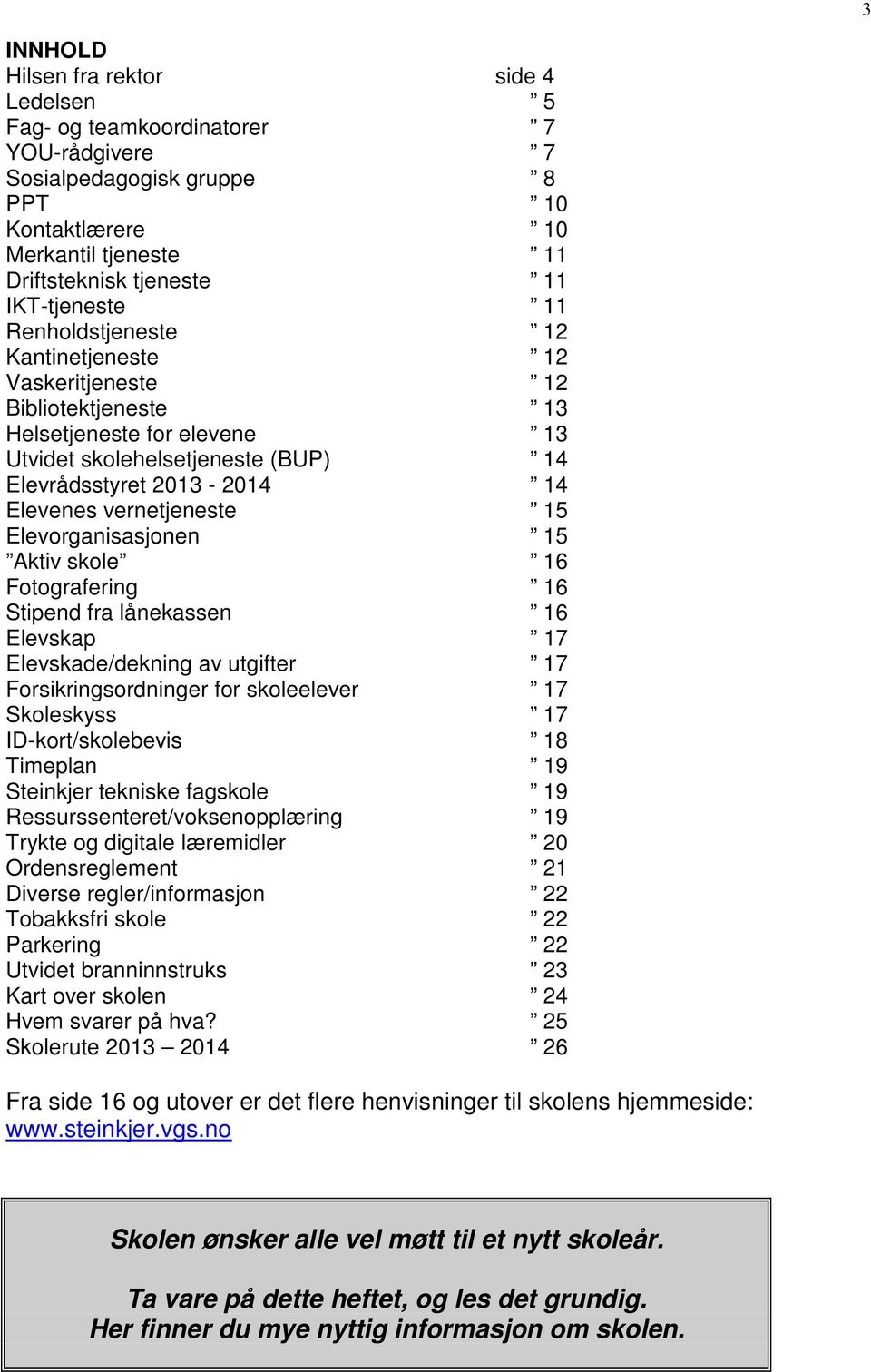 vernetjeneste 15 Elevorganisasjonen 15 Aktiv skole 16 Fotografering 16 Stipend fra lånekassen 16 Elevskap 17 Elevskade/dekning av utgifter 17 Forsikringsordninger for skoleelever 17 Skoleskyss 17