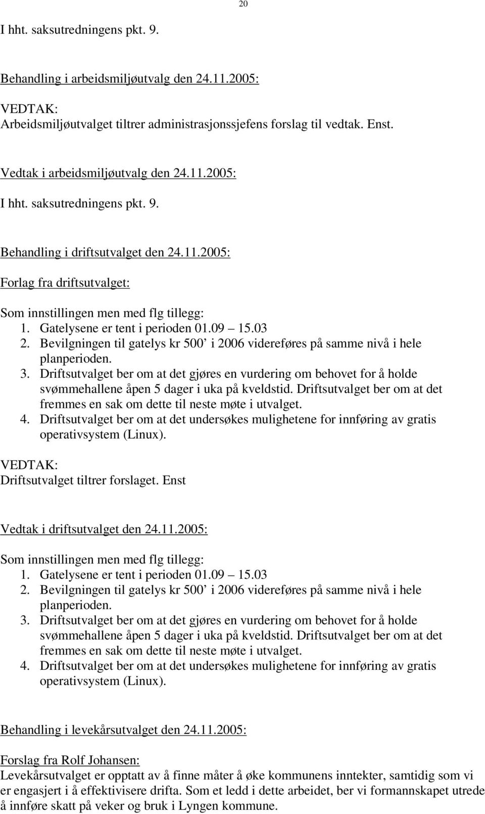 Gatelysene er tent i perioden 01.09 15.03 2. Bevilgningen til gatelys kr 500 i 2006 videreføres på samme nivå i hele planperioden. 3.